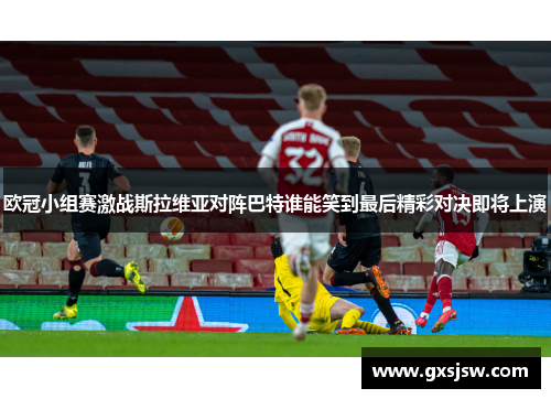 欧冠小组赛激战斯拉维亚对阵巴特谁能笑到最后精彩对决即将上演