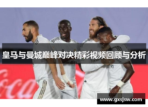 皇马与曼城巅峰对决精彩视频回顾与分析
