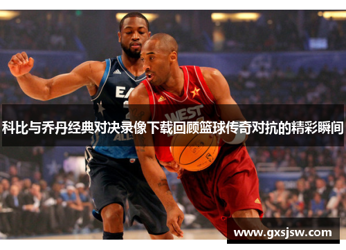 科比与乔丹经典对决录像下载回顾篮球传奇对抗的精彩瞬间