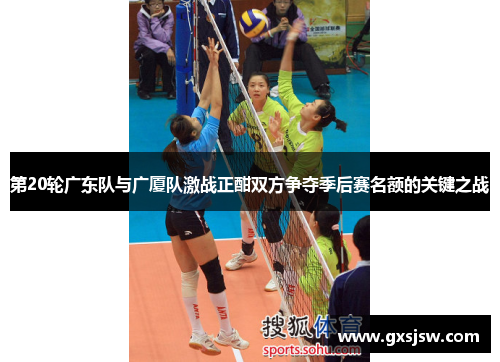 第20轮广东队与广厦队激战正酣双方争夺季后赛名额的关键之战